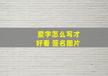 爱字怎么写才好看 签名图片